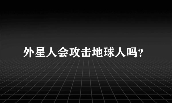 外星人会攻击地球人吗？