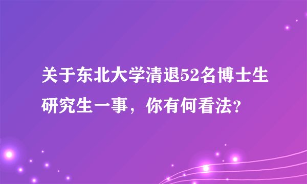 关于东北大学清退52名博士生研究生一事，你有何看法？