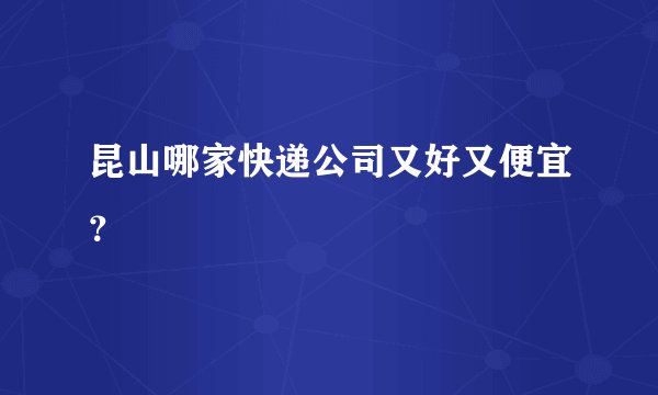 昆山哪家快递公司又好又便宜？