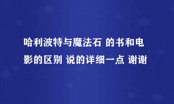 哈利波特与魔法石 的书和电影的区别 说的详细一点 谢谢