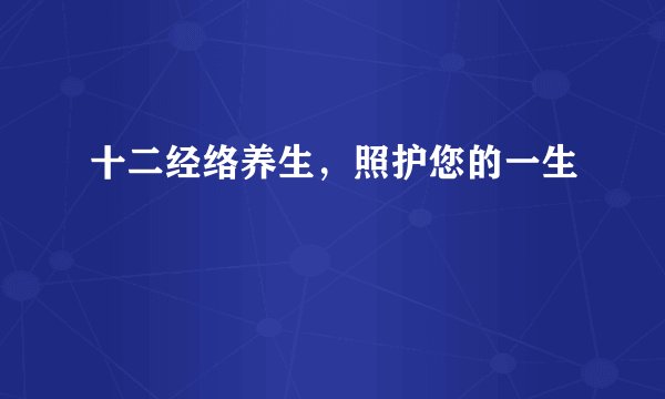 十二经络养生，照护您的一生