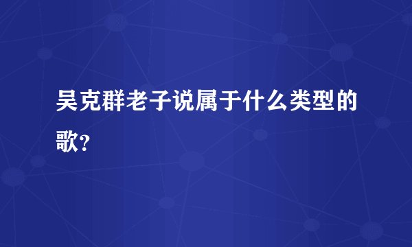 吴克群老子说属于什么类型的歌？