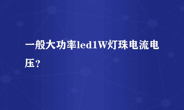 一般大功率led1W灯珠电流电压？
