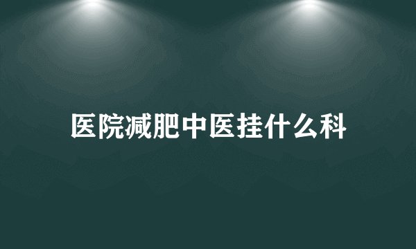 医院减肥中医挂什么科