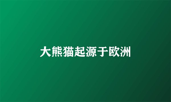 大熊猫起源于欧洲