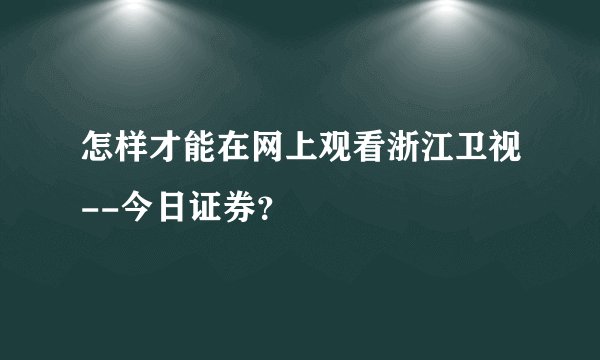 怎样才能在网上观看浙江卫视--今日证券？