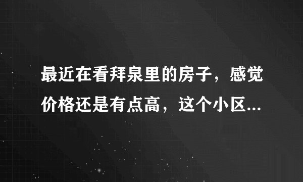最近在看拜泉里的房子，感觉价格还是有点高，这个小区之前价格如何？大概多少钱？