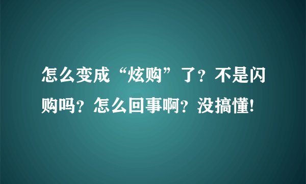 怎么变成“炫购”了？不是闪购吗？怎么回事啊？没搞懂!