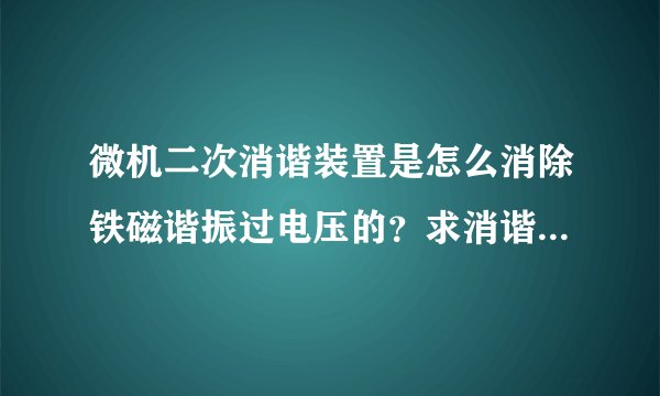 微机二次消谐装置是怎么消除铁磁谐振过电压的?求消谐装置工作原理?
