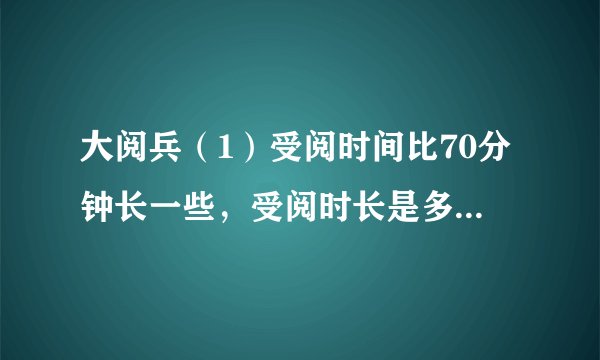 大阅兵（1）受阅时间比70分钟长一些，受阅时长是多少？画“√”.3075100（2）检阅方队比9个多得多，检阅方队有多少个？画“$\bigcirc $”.81536