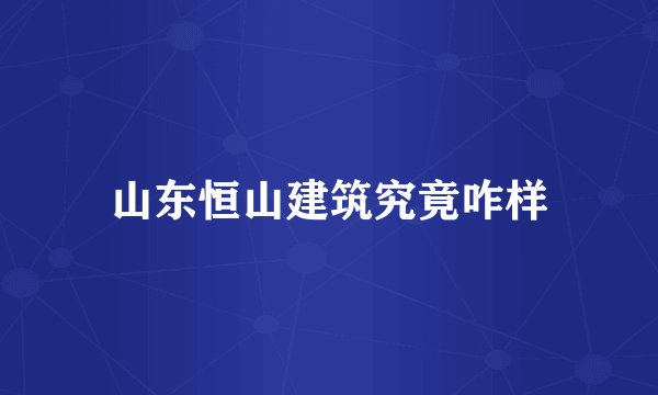 山东恒山建筑究竟咋样