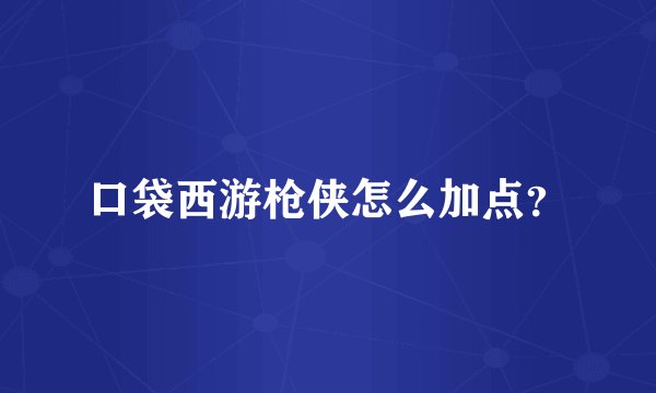 口袋西游枪侠怎么加点？