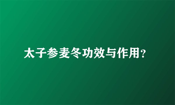 太子参麦冬功效与作用？