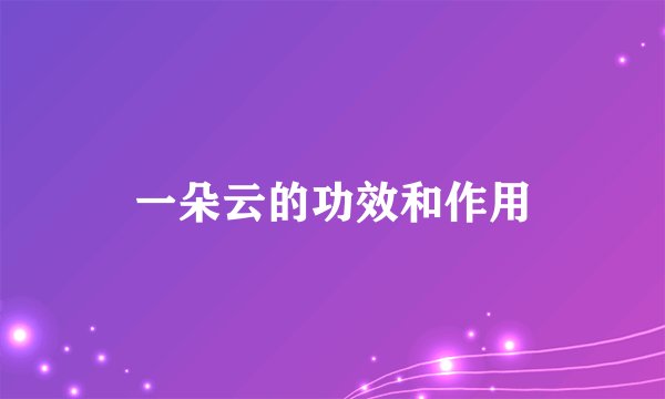 一朵云的功效和作用