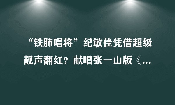 “铁肺唱将”纪敏佳凭借超级靓声翻红?献唱张一山版《鹿鼎记》!