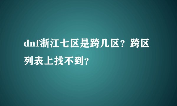 dnf浙江七区是跨几区？跨区列表上找不到？
