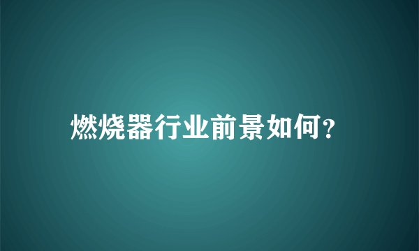燃烧器行业前景如何？
