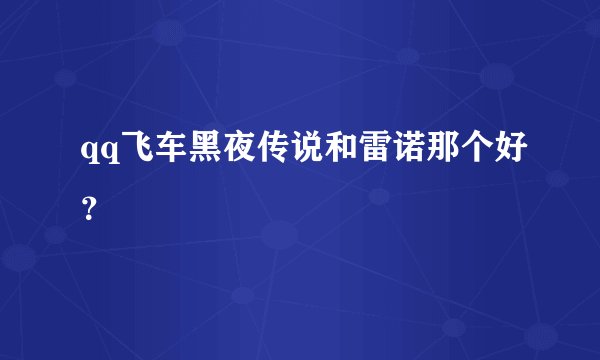 qq飞车黑夜传说和雷诺那个好？