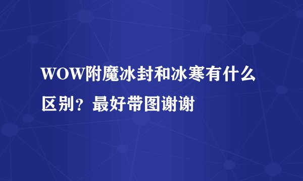 WOW附魔冰封和冰寒有什么区别？最好带图谢谢