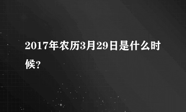 2017年农历3月29日是什么时候？