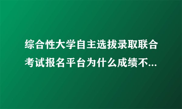 综合性大学自主选拔录取联合考试报名平台为什么成绩不能保存(成绩信息）