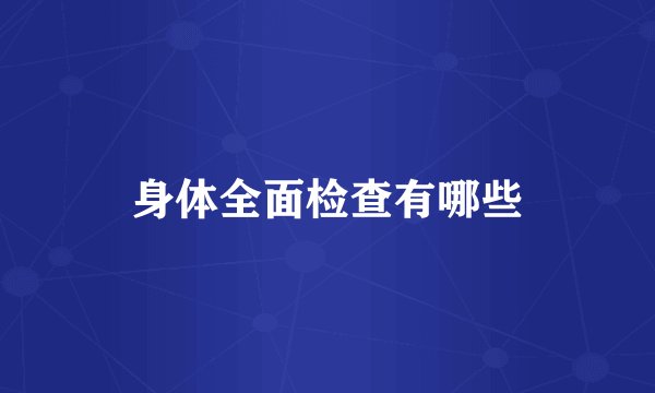 身体全面检查有哪些
