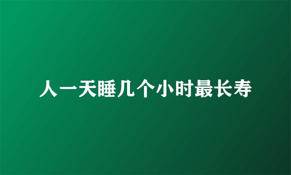 人一天睡几个小时最长寿