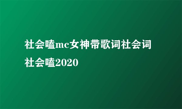 社会嗑mc女神带歌词社会词社会嗑2020