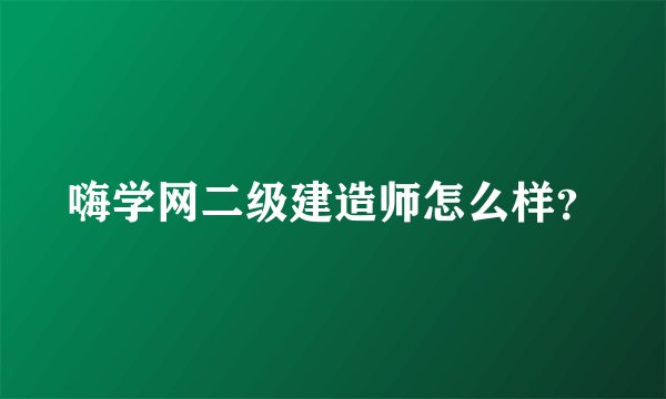 嗨学网二级建造师怎么样？