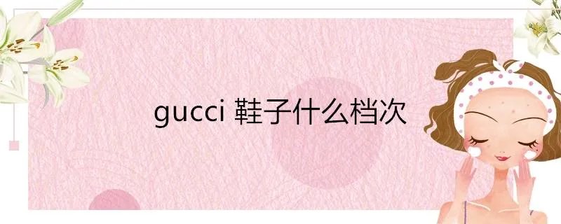 gucci鞋子什么档次