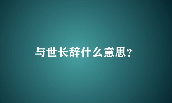 与世长辞什么意思？