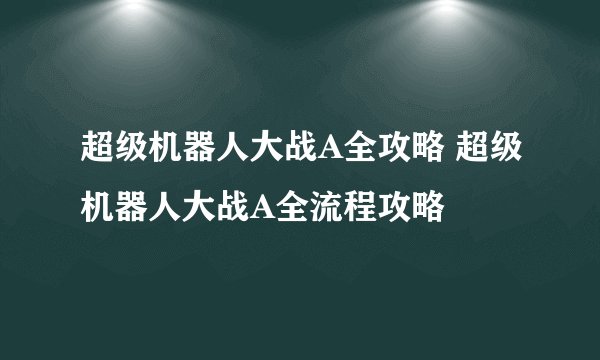超级机器人大战A全攻略 超级机器人大战A全流程攻略