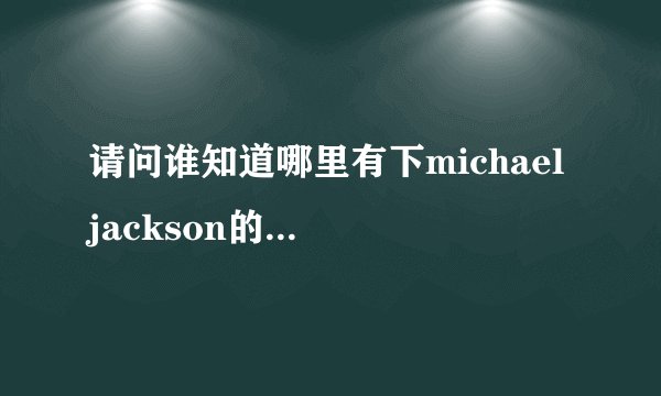 请问谁知道哪里有下michael jackson的演唱会视频？
