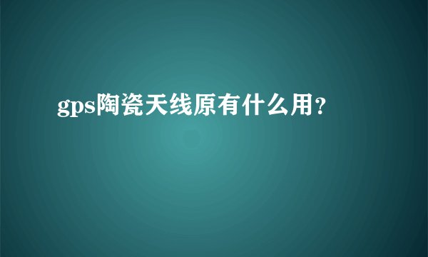 gps陶瓷天线原有什么用？