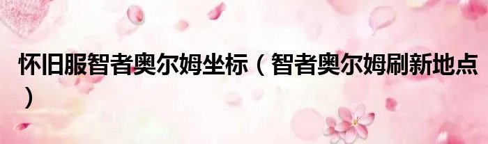 怀旧服智者奥尔姆坐标（智者奥尔姆刷新地点）