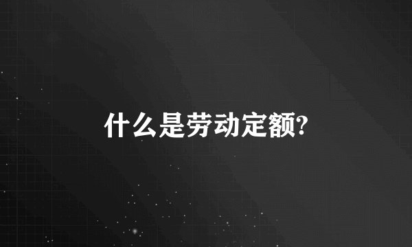 什么是劳动定额?