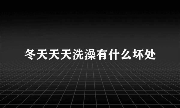 冬天天天洗澡有什么坏处