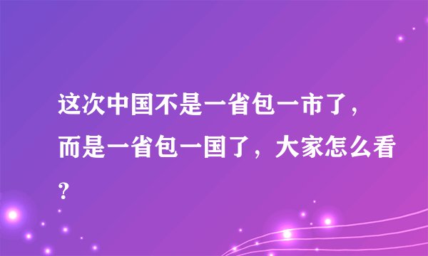 这次中国不是一省包一市了，而是一省包一国了，大家怎么看？