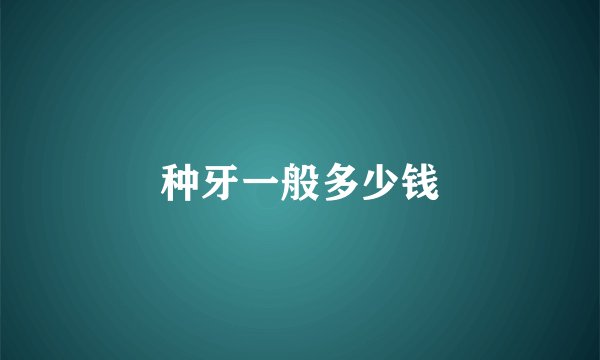 种牙一般多少钱