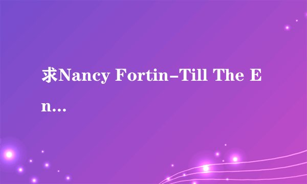 求Nancy Fortin-Till The End的完整版。谢谢