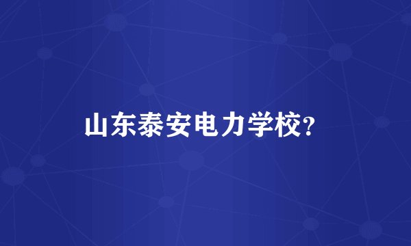 山东泰安电力学校？