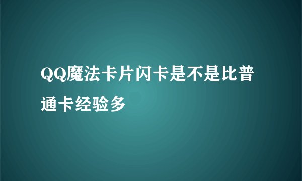 QQ魔法卡片闪卡是不是比普通卡经验多