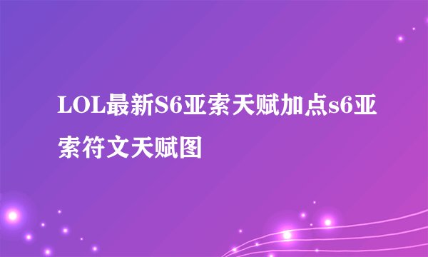 LOL最新S6亚索天赋加点s6亚索符文天赋图
