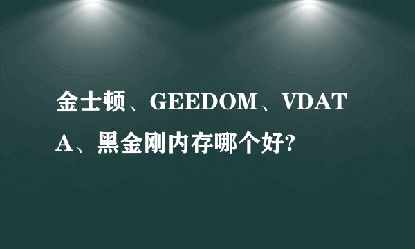 金士顿、GEEDOM、VDATA、黑金刚内存哪个好?