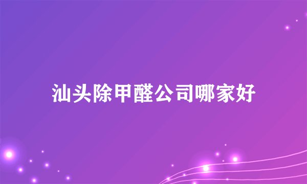 汕头除甲醛公司哪家好