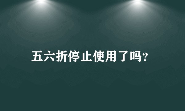 五六折停止使用了吗？