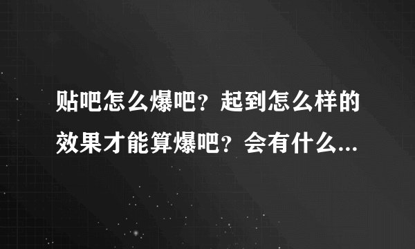 贴吧怎么爆吧？起到怎么样的效果才能算爆吧？会有什么坏处和后果？