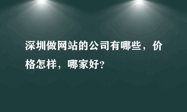 深圳做网站的公司有哪些，价格怎样，哪家好？