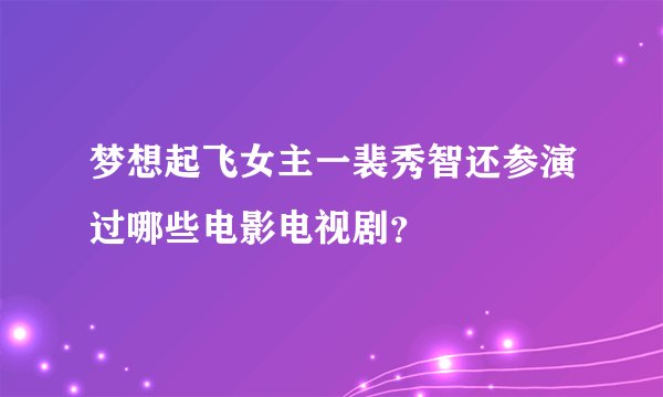 梦想起飞女主一裴秀智还参演过哪些电影电视剧？