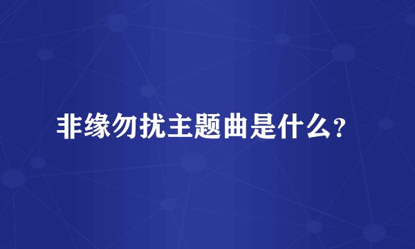 非缘勿扰主题曲是什么？